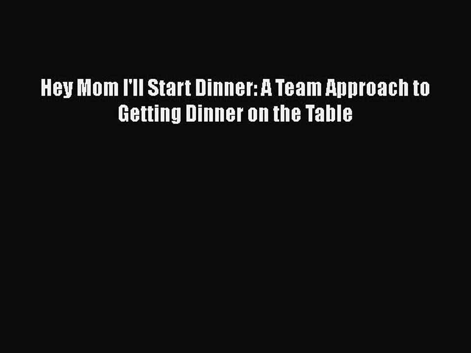 Read Books Hey Mom I'll Start Dinner: A Team Approach to Getting Dinner on the Table Ebook