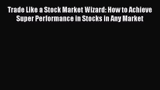[PDF] Trade Like a Stock Market Wizard: How to Achieve Super Performance in Stocks in Any Market