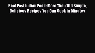 Read Books Real Fast Indian Food: More Than 100 Simple Delicious Recipes You Can Cook in Minutes