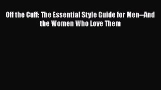 Download Book Off the Cuff: The Essential Style Guide for Men--And the Women Who Love Them