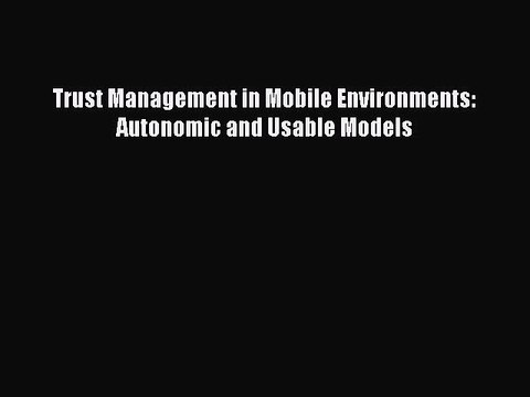 Download Trust Management in Mobile Environments: Autonomic and Usable Models PDF Online