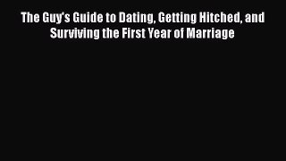 Read Book The Guy's Guide to Dating Getting Hitched and Surviving the First Year of Marriage