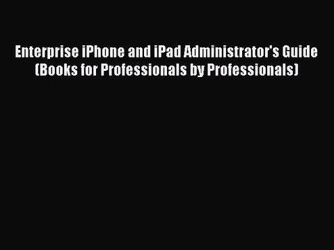 Read Enterprise iPhone and iPad Administrator's Guide (Books for Professionals by Professionals)