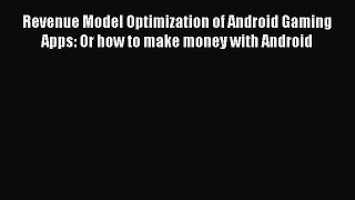 Read Revenue Model Optimization of Android Gaming Apps: Or how to make money with Android PDF