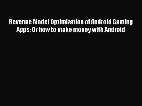 Read Revenue Model Optimization of Android Gaming Apps: Or how to make money with Android PDF