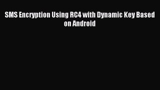 Read SMS Encryption Using RC4 with Dynamic Key Based on Android Ebook Online