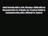 Download Joint Custody with a Jerk: Raising a Child with an Uncooperative Ex: A Hands-on Practical