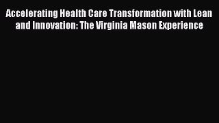 Download Accelerating Health Care Transformation with Lean and Innovation: The Virginia Mason