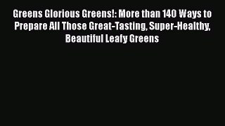 Read Books Greens Glorious Greens!: More than 140 Ways to Prepare All Those Great-Tasting Super-Healthy
