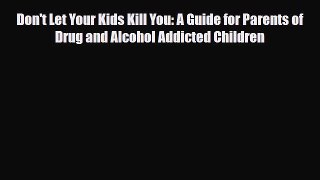 Read Don't Let Your Kids Kill You: A Guide for Parents of Drug and Alcohol Addicted Children