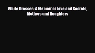 Read White Dresses: A Memoir of Love and Secrets Mothers and Daughters Ebook Online
