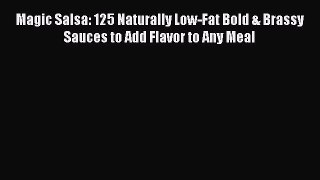 Read Books Magic Salsa: 125 Naturally Low-Fat Bold & Brassy Sauces to Add Flavor to Any Meal