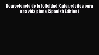 [Download] Neurociencia de la felicidad: GuÃ­a prÃ¡ctica para una vida plena (Spanish Edition)