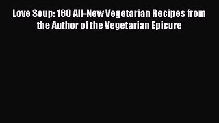 Read Books Love Soup: 160 All-New Vegetarian Recipes from the Author of the Vegetarian Epicure