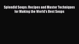 Download Books Splendid Soups: Recipes and Master Techniques for Making the World's Best Soups