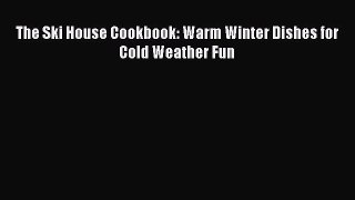 Read Books The Ski House Cookbook: Warm Winter Dishes for Cold Weather Fun E-Book Free