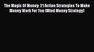 FREE DOWNLOAD The Magic Of Money: 21 Action Strategies To Make Money Work For You (Mind Money