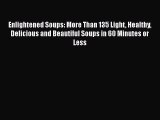 Read Books Enlightened Soups: More Than 135 Light Healthy Delicious and Beautiful Soups in