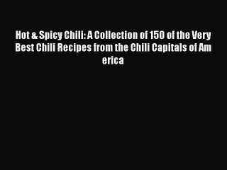 Read Books Hot & Spicy Chili: A Collection of 150 of the Very Best Chili Recipes from the Chili