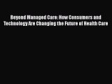 Read Beyond Managed Care: How Consumers and Technology Are Changing the Future of Health Care