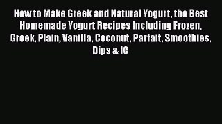 Read Books How to Make Greek and Natural Yogurt the Best Homemade Yogurt Recipes Including