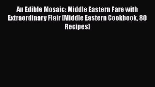 Read Books An Edible Mosaic: Middle Eastern Fare with Extraordinary Flair [Middle Eastern Cookbook