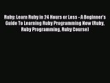 Read Ruby: Learn Ruby in 24 Hours or Less - A Beginner's Guide To Learning Ruby Programming