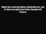 [Download] Maker Dad: Lunch Box Guitars Antigravity Jars and 22 Other Incredibly Cool Father-Daughter