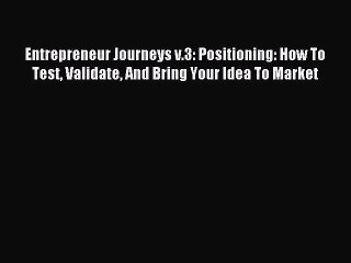 Read Entrepreneur Journeys v.3: Positioning: How To Test Validate And Bring Your Idea To Market