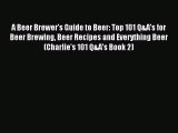 Read A Beer Brewer's Guide to Beer: Top 101 Q&A's for Beer Brewing Beer Recipes and Everything
