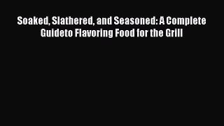 Download Books Soaked Slathered and Seasoned: A Complete Guideto Flavoring Food for the Grill
