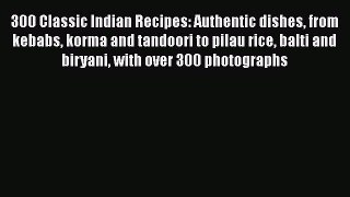 Download Books 300 Classic Indian Recipes: Authentic dishes from kebabs korma and tandoori
