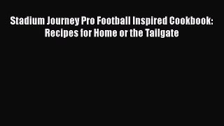 Read Books Stadium Journey Pro Football Inspired Cookbook: Recipes for Home or the Tailgate