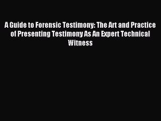 Read A Guide to Forensic Testimony: The Art and Practice of Presenting Testimony As An Expert