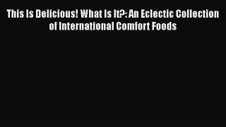 Read Books This Is Delicious! What Is It?: An Eclectic Collection of International Comfort