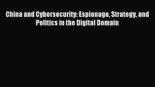 Read China and Cybersecurity: Espionage Strategy and Politics in the Digital Domain E-Book
