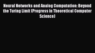Download Neural Networks and Analog Computation: Beyond the Turing Limit (Progress in Theoretical