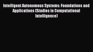 Download Intelligent Autonomous Systems: Foundations and Applications (Studies in Computational