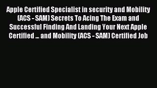Download Apple Certified Specialist in security and Mobility (ACS - SAM) Secrets To Acing The