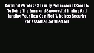 Read Certified Wireless Security Professional Secrets To Acing The Exam and Successful Finding