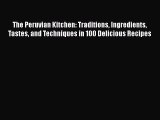 Read Books The Peruvian Kitchen: Traditions Ingredients Tastes and Techniques in 100 Delicious