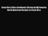 Read Books Costa Rica Chica Cookbook: Stirring Up My Favorite North American Recipes In Costa