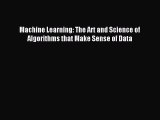 Read Machine Learning: The Art and Science of Algorithms that Make Sense of Data Ebook Free