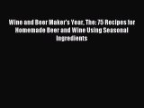 Read Wine and Beer Maker's Year The: 75 Recipes for Homemade Beer and Wine Using Seasonal Ingredients