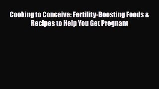 PDF Cooking to Conceive: Fertility-Boosting Foods & Recipes to Help You Get Pregnant  Read