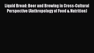 Read Liquid Bread: Beer and Brewing in Cross-Cultural Perspective (Anthropology of Food & Nutrition)