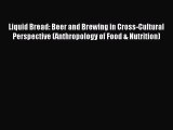 Read Liquid Bread: Beer and Brewing in Cross-Cultural Perspective (Anthropology of Food & Nutrition)