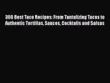 Download Books 300 Best Taco Recipes: From Tantalizing Tacos to Authentic Tortillas Sauces