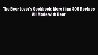 Download The Beer Lover's Cookbook: More than 300 Recipes All Made with Beer PDF Online