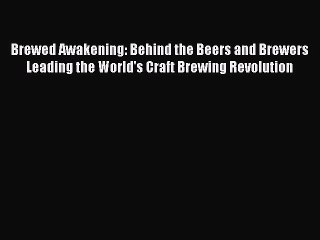 Read Brewed Awakening: Behind the Beers and Brewers Leading the World's Craft Brewing Revolution